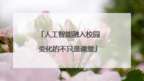 人工智能融入校园 变化的不只是课堂
