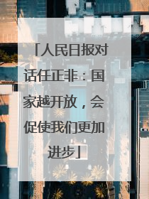 人民日报对话任正非：国家越开放，会促使我们更加进步