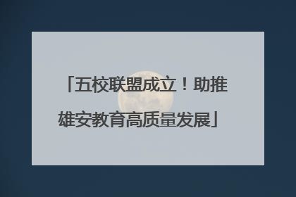 五校联盟成立！助推雄安教育高质量发展