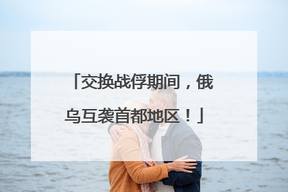 交换战俘期间，俄乌互袭首都地区！