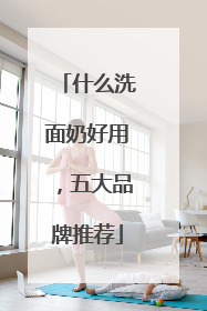 什么洗面奶好用，五大品牌推荐