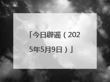今日辟谣（2025年5月9日）
