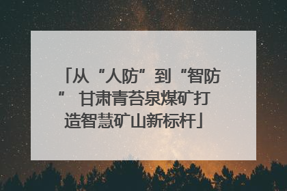 从“人防”到“智防” 甘肃青苔泉煤矿打造智慧矿山新标杆