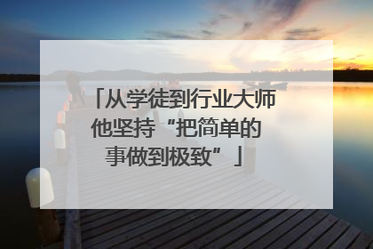 从学徒到行业大师 他坚持“把简单的事做到极致”