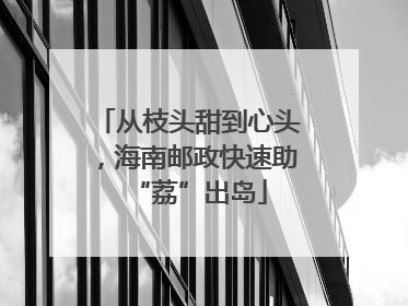 从枝头甜到心头，海南邮政快速助“荔”出岛