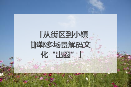 从街区到小镇 邯郸多场景解码文化“出圈”