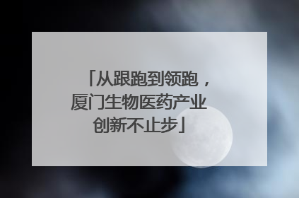 从跟跑到领跑，厦门生物医药产业创新不止步