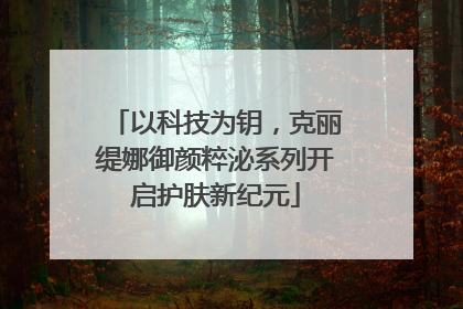 以科技为钥，克丽缇娜御颜粹泌系列开启护肤新纪元