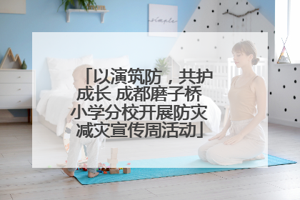 以演筑防，共护成长 成都磨子桥小学分校开展防灾减灾宣传周活动
