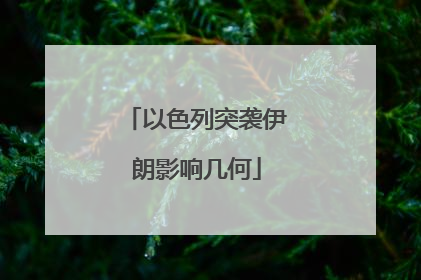 以色列突袭伊朗影响几何
