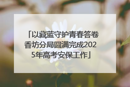 以藏蓝守护青春答卷 香坊分局圆满完成2025年高考安保工作