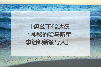 伊兹丁·哈达德：神秘的哈马斯军事组织新领导人