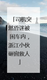 司机突然昏迷被困车内，浙江小伙砸窗救人