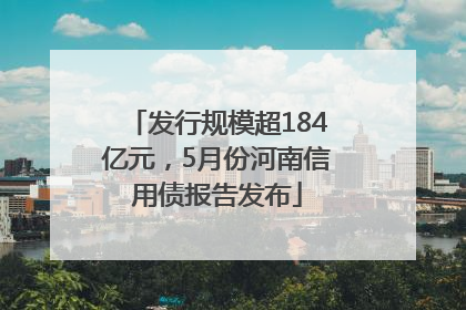 发行规模超184亿元，5月份河南信用债报告发布