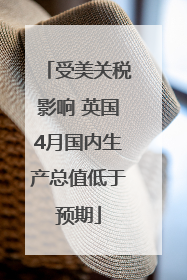 受美关税影响 英国4月国内生产总值低于预期