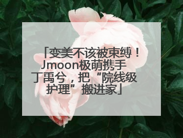 变美不该被束缚！Jmoon极萌携手丁禹兮，把“院线级护理”搬进家