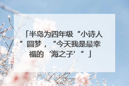 半岛为四年级“小诗人”圆梦，“今天我是最幸福的‘海之子’”