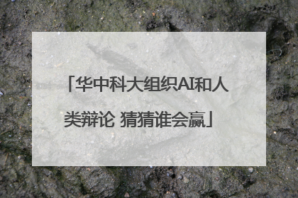 华中科大组织AI和人类辩论 猜猜谁会赢