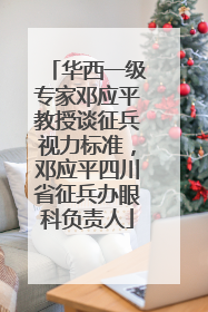 华西一级专家邓应平教授谈征兵视力标准，邓应平四川省征兵办眼科负责人