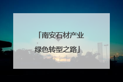 南安石材产业绿色转型之路