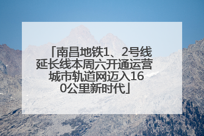 南昌地铁1、2号线延长线本周六开通运营 城市轨道网迈入160公里新时代