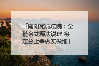 南阳宛城法院：全链条式释法说理 将定分止争做实做细