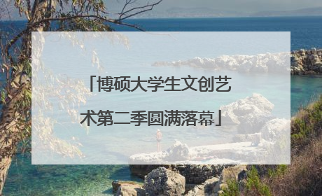博硕大学生文创艺术第二季圆满落幕