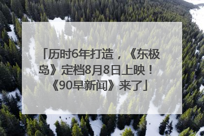 历时6年打造，《东极岛》定档8月8日上映！《90早新闻》来了