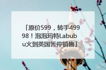 原价599，转手49998！泡泡玛特Labubu火到英国暂停销售