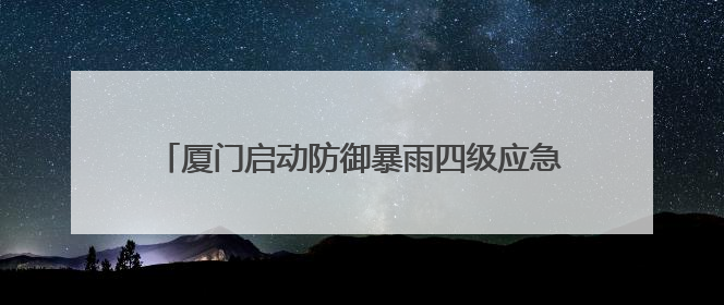 厦门启动防御暴雨四级应急响应！多个预警发布……