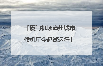 厦门机场漳州城市候机厅今起试运行