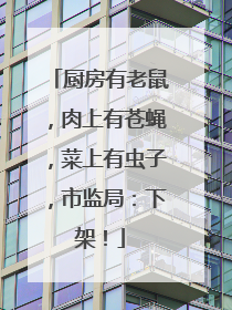 厨房有老鼠，肉上有苍蝇，菜上有虫子，市监局：下架！