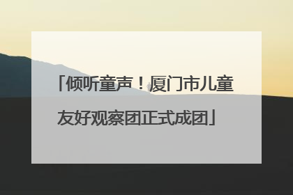 倾听童声！厦门市儿童友好观察团正式成团