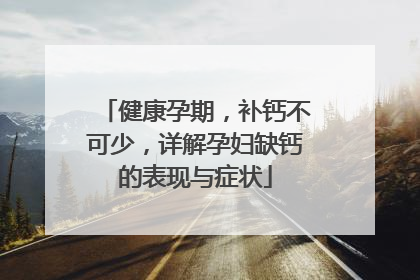 健康孕期，补钙不可少，详解孕妇缺钙的表现与症状
