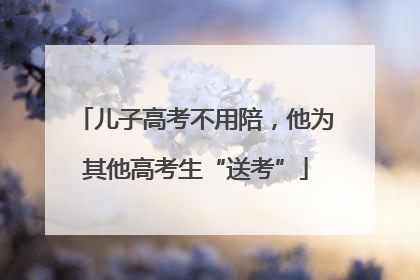 儿子高考不用陪，他为其他高考生“送考”