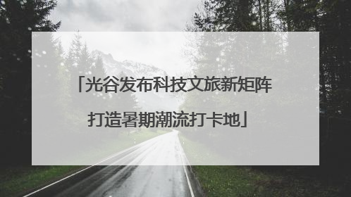 光谷发布科技文旅新矩阵 打造暑期潮流打卡地