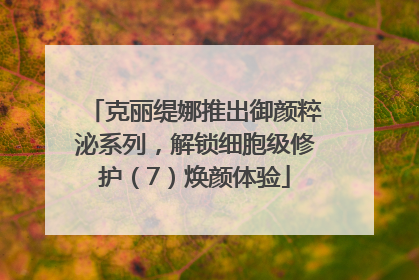 克丽缇娜推出御颜粹泌系列，解锁细胞级修护（7）焕颜体验