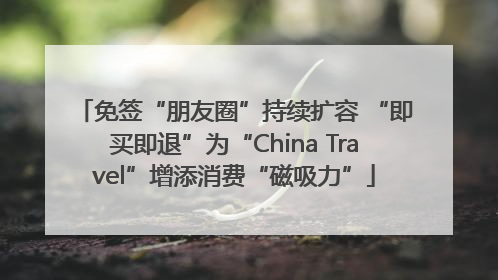 免签“朋友圈”持续扩容 “即买即退”为“China Travel”增添消费“磁吸力”
