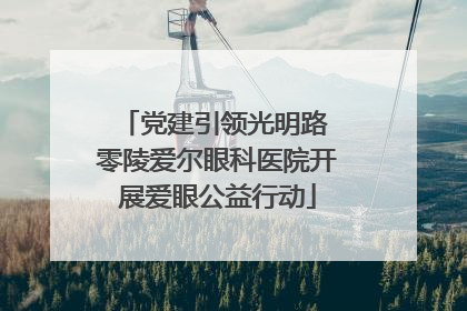党建引领光明路 零陵爱尔眼科医院开展爱眼公益行动