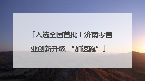 入选全国首批！济南零售业创新升级 “加速跑”