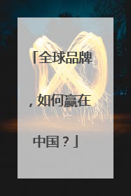 全球品牌，如何赢在中国？