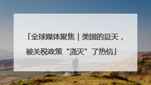 全球媒体聚焦｜美国的夏天，被关税政策“浇灭”了热情