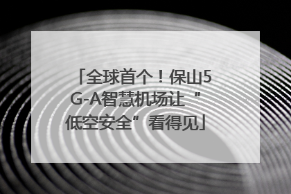 全球首个！保山5G-A智慧机场让“低空安全”看得见