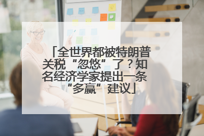 全世界都被特朗普关税“忽悠”了？知名经济学家提出一条“多赢”建议