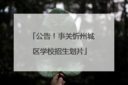 公告！事关忻州城区学校招生划片