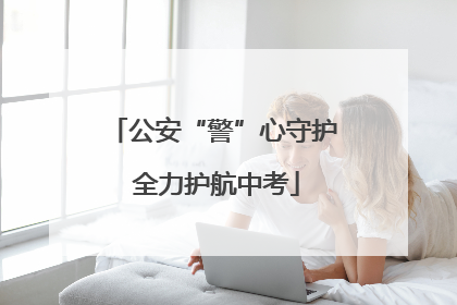 公安“警”心守护 全力护航中考