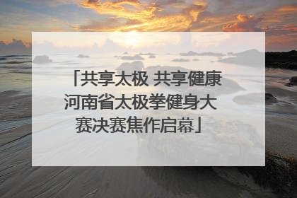 共享太极 共享健康 河南省太极拳健身大赛决赛焦作启幕