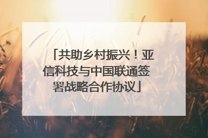 共助乡村振兴！亚信科技与中国联通签署战略合作协议