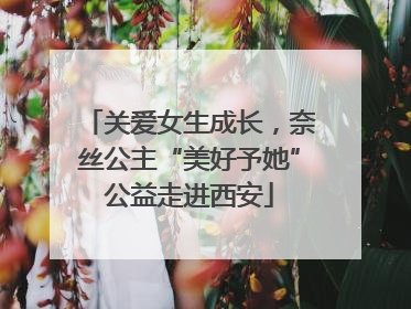 关爱女生成长，奈丝公主“美好予她”公益走进西安