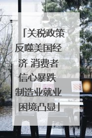关税政策反噬美国经济 消费者信心暴跌 制造业就业困境凸显
